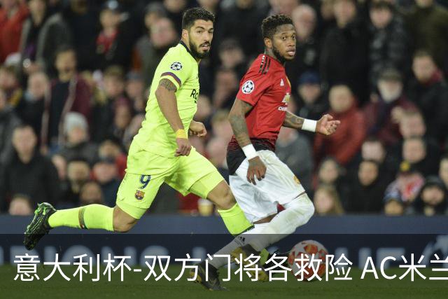 意大利杯-双方门将各救险 AC米兰主场平国际米兰